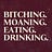 Bitching. Moaning. Eating. Drinking.