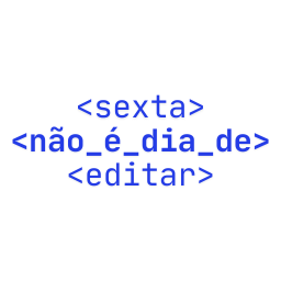 sexta não é dia de editar