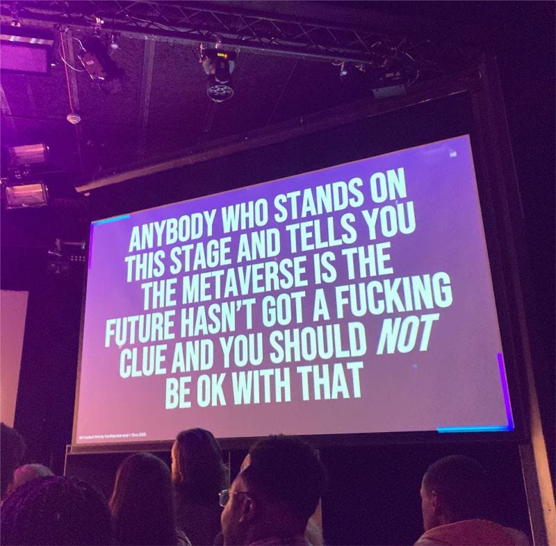 Anybody who stands on this stage and tells you the Metaverse is the future hasn't got a fucking clue and you should NOT be OK with that. Anybody who stands on this stage and tells you the Metaverse is the future hasn't got a fucking clue and you should NOT be OK with that.