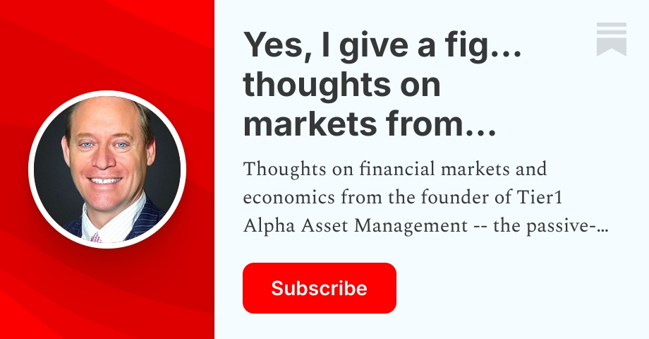 Yes, I give a fig... thoughts on markets from Michael Green | Substack