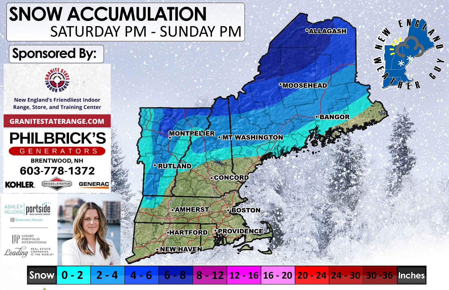 May be an image of map, snowplow and text that says 'SNOW ACCUMULATION SATURDAY - SUNDAY PM Sponsored By: ALLAGASH ENG New England's Friendliest Indoor Range, Store, and Training Center •MOOSEHEAD GRANITESTATERANGE.COM PHILBRICK'S GENERA GENERATORS BRENTWOOD, NH 603-778-1372 KOHLER. GENERAC MONTPELIER MON ·mT WASHINGT ON •BANGOR BRIDOS-STRATTON •RUTLAND KELLOGG portside © @weacoas_Jfestyls •CONCORD •AMHERST LUNURY INTERNATI INTERNATIONAL INTERNATIONA LERTATE Leading THEWOELD WORLD MAИ COMPANIES •BOSTON .HARTFORD •PROVIDENCE Snow 0-2 •NEWHAVEN 2 2-4 4-6 6-8 12 12- 212-1616-20 16 16 20 20-24 24- 20 24 24-30 30 30-36 Inches'