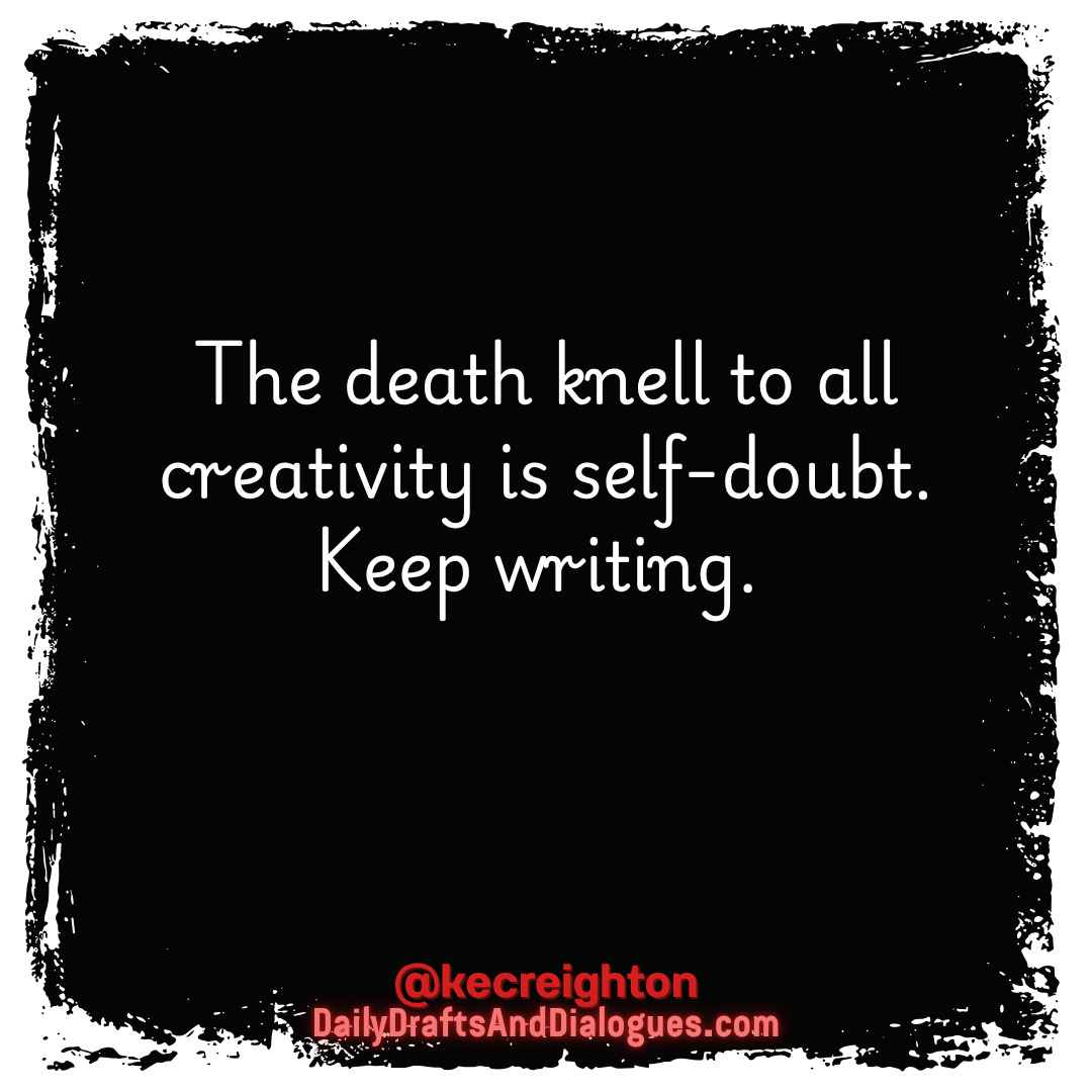 The death knell to all creativity is self-doubt. Keep writing.