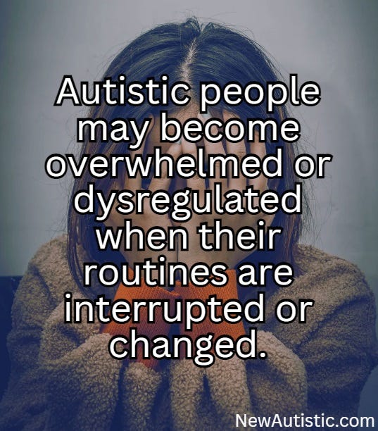 Autistic people may become overwhelmed or dysregulated when their routines are interrupted or changed.