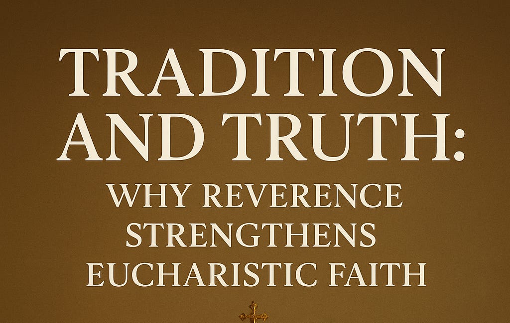 Tradition and Truth: Why Reverence Strengthens Eucharistic Faith