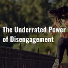 The Underrated Power of Disengagement