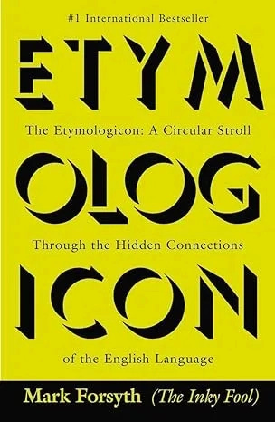 Book cover for Etymologicon: The Etymologicon: A Circular Stroll Through the Hidden Connections of the English Language by Mark Forsyth, featuring a bright yellow background with large, stylized black lettering spelling “ETYMOLOGICON” across the cover and the author’s name in a black band at the bottom. Book cover for Etymologicon: The Etymologicon: A Circular Stroll Through the Hidden Connections of the English Language by Mark Forsyth, featuring a bright yellow background with large, stylized black lettering spelling “ETYMOLOGICON” across the cover and the author’s name in a black band at the bottom.
