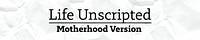 Life Unscripted | Motherhood Version