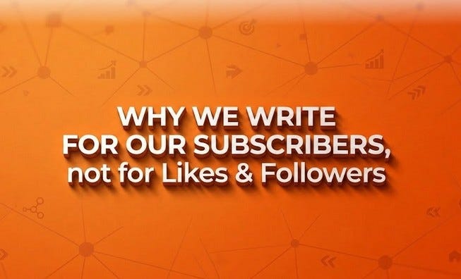 Why We Write For Our Subscribers, Not Likes & Follows Why We Write For Our Subscribers, Not Likes & Follows