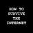 How to Survive the Internet