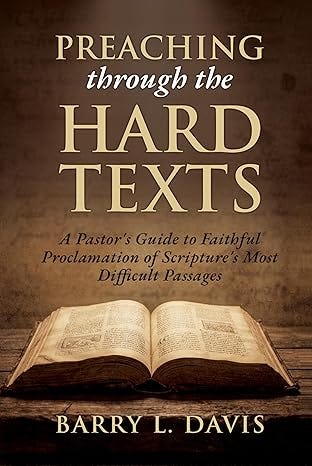 Preaching through the Hard Texts: A Pastor's Guide to Faithful Proclamation of Scripture's Most Difficult Passages