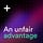 An Unfair Advantage