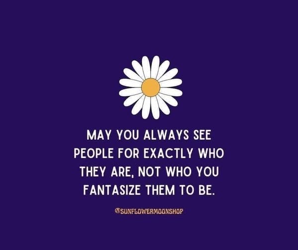 May be an image of text that says 'MAY YOU ALWAYS SEE PEOPLE FOR EXACTLY WHO EY ARE, NOT WHO YOU FANTASIZE THM to BE. @SUNFLOWERMOONSHOP'