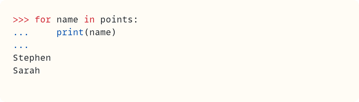 >>> for name in points: ...     print(name) ... Stephen Sarah