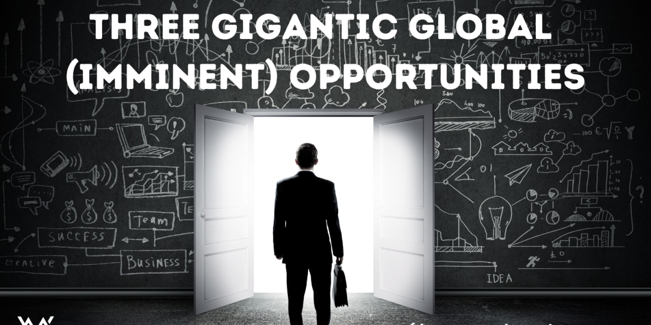 Three Gigantic Global (Imminent) Opportunities