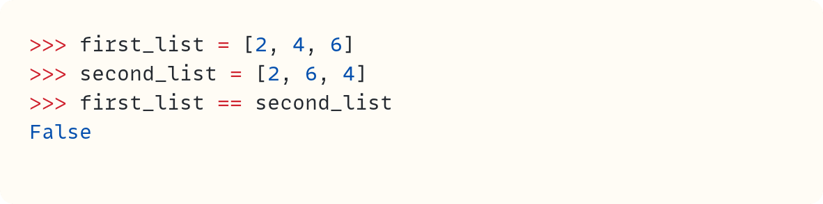 >>> first_list = [2, 4, 6] >>> second_list = [2, 6, 4] >>> first_list == second_list False