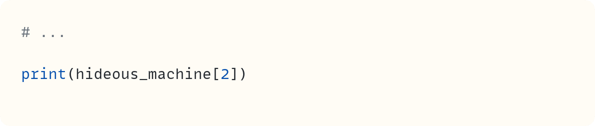 # ...  print(hideous_machine[2])