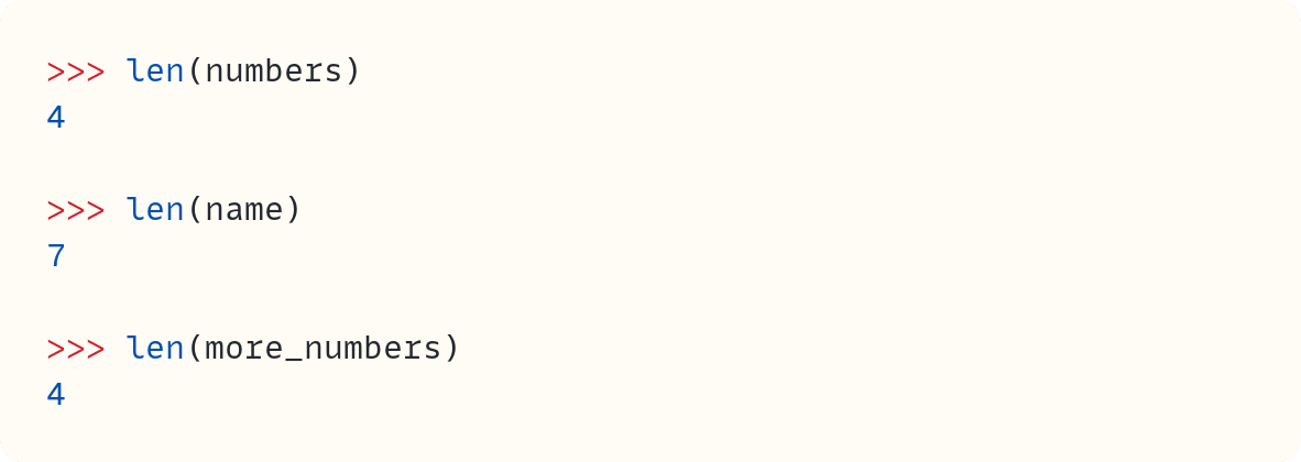 >>> len(numbers) 4  >>> len(name) 7  >>> len(more_numbers) 4