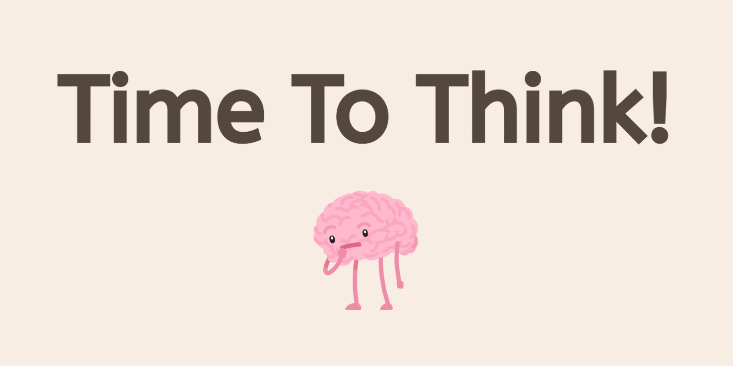 Time to think.