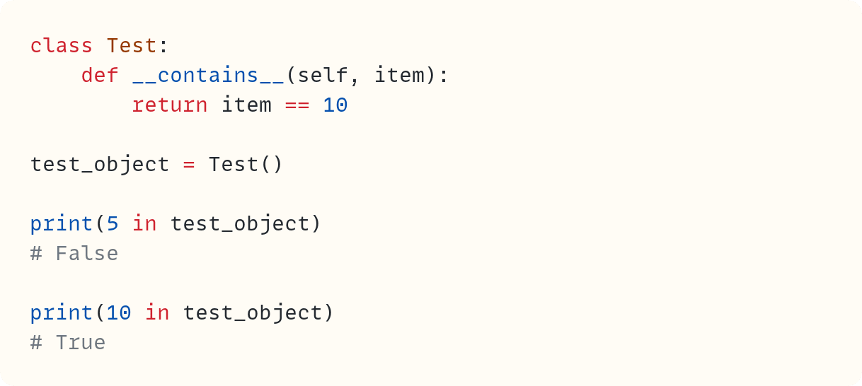 class Test:     def __contains__(self, item):         return item == 10  test_object = Test()  print(5 in test_object) # False  print(10 in test_object) # True