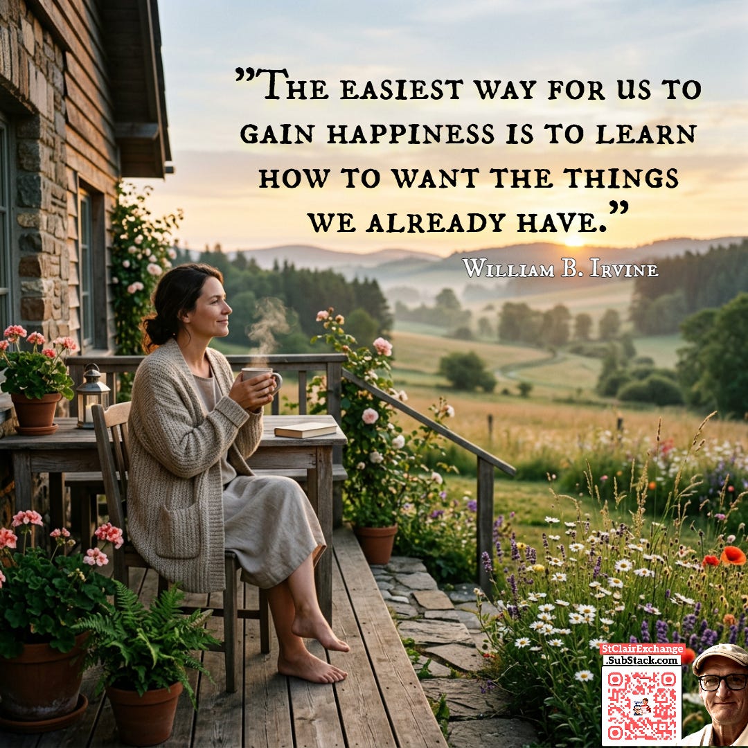 The easiest way for us to gain happiness is to learn how to want the things we already have. - William B. Irvine