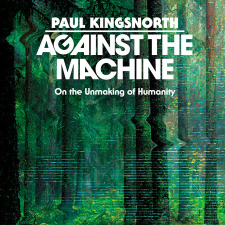 Against the Machine by Paul Kingsnorth: 9780593850633 |  PenguinRandomHouse.com: Books