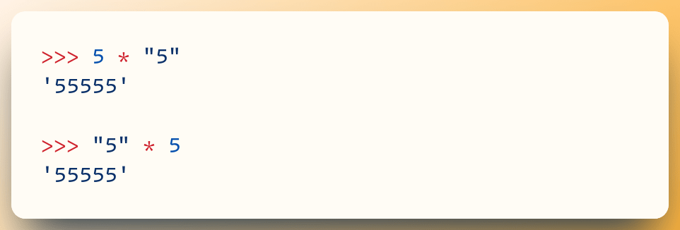 >>> 5 * "5" '55555' ​ >>> "5" * 5                                    ​ '55555'