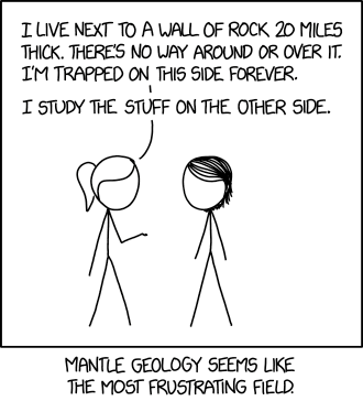 "I live next to a wall of rock 20 miles thick. There's no way around or over it. I'm trapped on this side forever. 
"I study the stuff on the other side."

Mantle Geology seems like the most frustrating field.