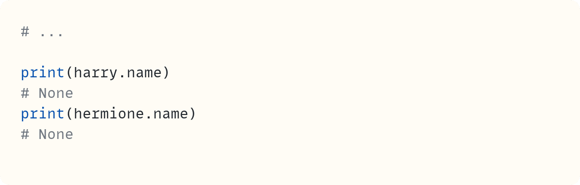 # ...  print(harry.name) # None print(hermione.name) # None         