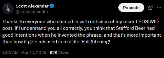 Tweet: "Thanks to everyone who chimed in with criticism of my recent POSIWID post. If I understand you all correctly, you think that Stafford Beer had good intentions when he invented the phrase, and that's more important than how it gets misused in real life. Enlightening!" - Scott Alexander