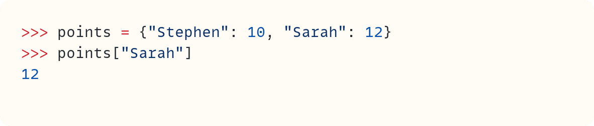 >>> points = {"Stephen": 10, "Sarah": 12} >>> points["Sarah"] 12