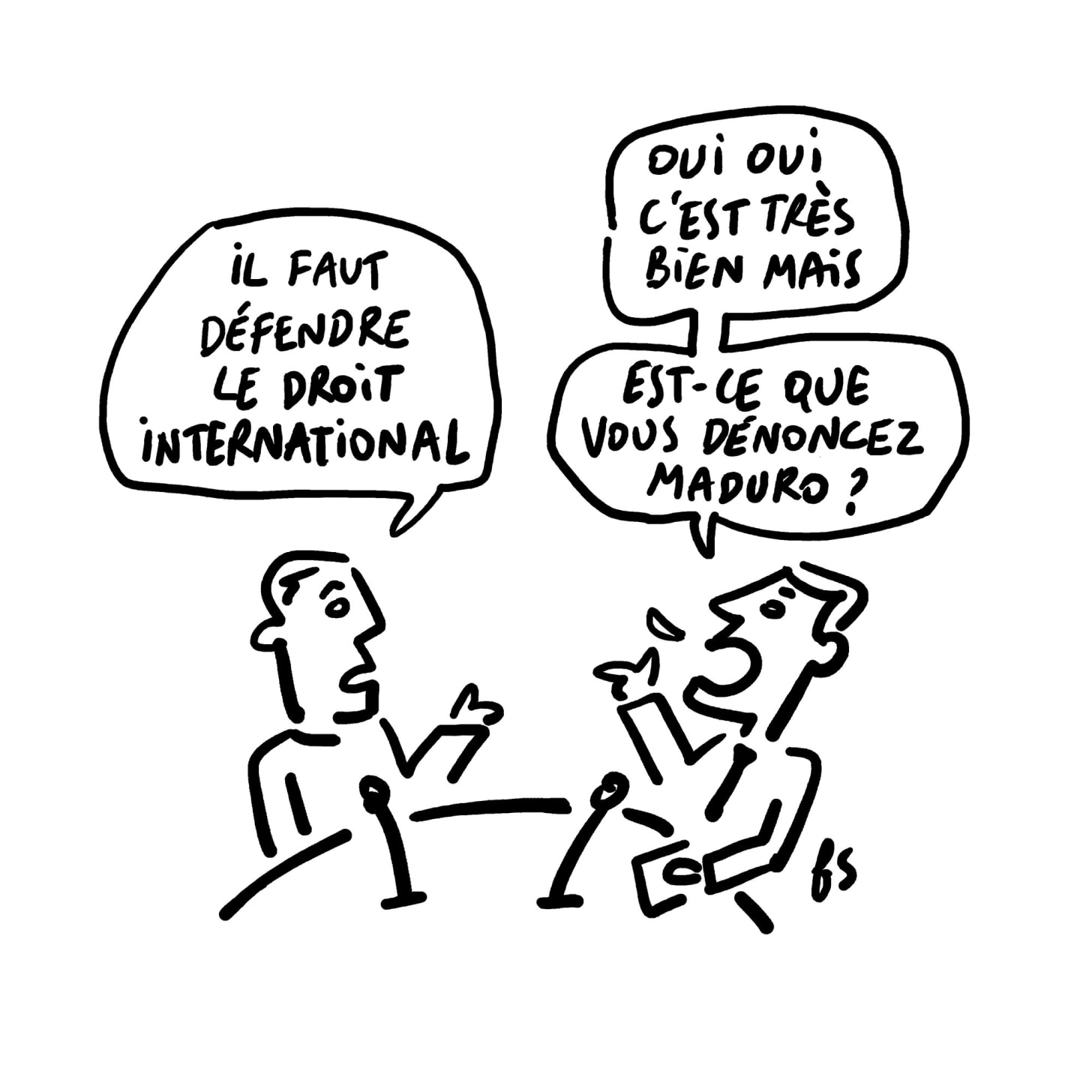 Dessin. Sur un plateau télé, l'invité dit : "Il faut défendre le droit international." Le journaliste répond : "Oui oui, c'est très bien, mais… est-ce que vous dénoncez Maduro ?"