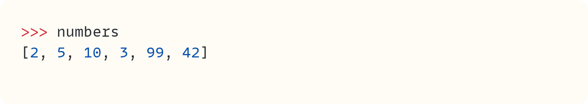 >>> numbers [2, 5, 10, 3, 99, 42]