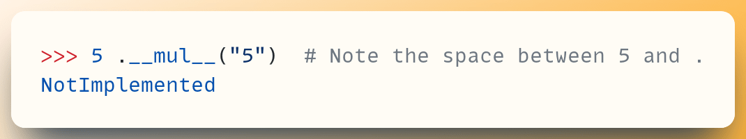 >>> 5 .__mul__("5") &nbsp;# Note the space between 5 and . NotImplemented