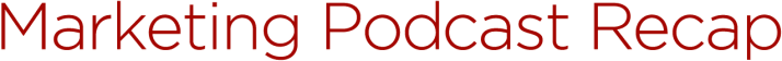 Marketing Podcast Recap