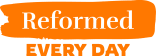 Reformed Every Day