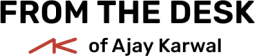 From the Desk of Ajay Karwal