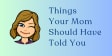 Things Your Mom Should Have Told You
