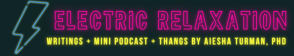 Electric Relaxation: Writings + Mini Podcast + Thangs
