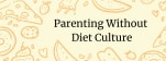 Parenting Without Diet Culture