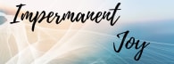 Impermanent Joy