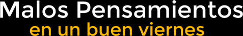 Malos Pensamientos en un Buen Viernes