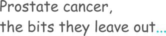 Prostate Cancer - The bits they leave out...