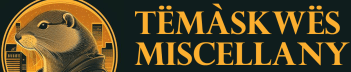 Tëmàskwës Miscellany 