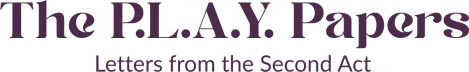 The P.L.A.Y Papers: Letters from the Second Act