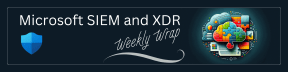 Microsoft SIEM and XDR Weekly Wrap