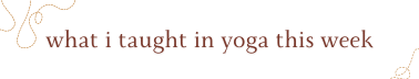 What I Taught in Yoga This Week 