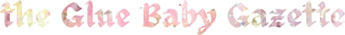 the Glue Baby Gazette