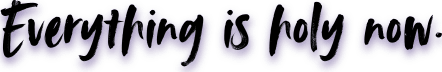 Everything is Holy Now
