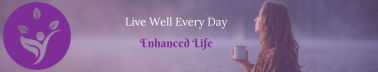 Enhanced Life ~ Mind Wellness, Body Health & More!