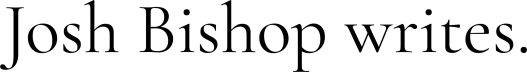 Josh Bishop writes